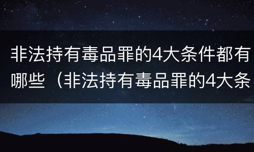 非法持有毒品罪的4大条件都有哪些（非法持有毒品罪的4大条件都有哪些呢）