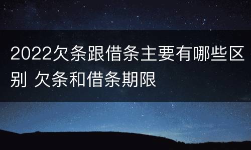 2022欠条跟借条主要有哪些区别 欠条和借条期限