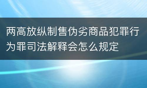 两高放纵制售伪劣商品犯罪行为罪司法解释会怎么规定