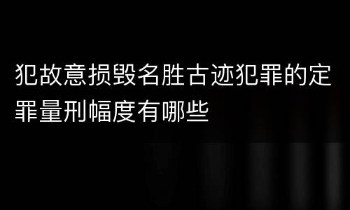 犯故意损毁名胜古迹犯罪的定罪量刑幅度有哪些