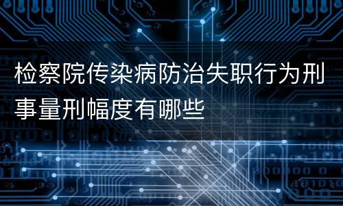 检察院传染病防治失职行为刑事量刑幅度有哪些
