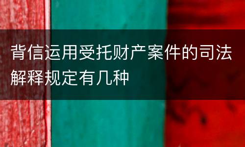 背信运用受托财产案件的司法解释规定有几种