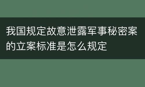 我国规定故意泄露军事秘密案的立案标准是怎么规定