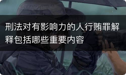 刑法对有影响力的人行贿罪解释包括哪些重要内容