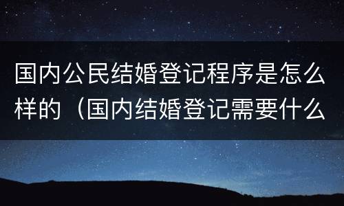 国内公民结婚登记程序是怎么样的（国内结婚登记需要什么证件）