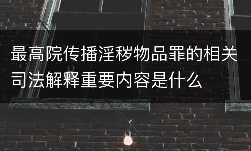 最高院传播淫秽物品罪的相关司法解释重要内容是什么