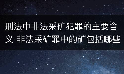 刑法中非法采矿犯罪的主要含义 非法采矿罪中的矿包括哪些