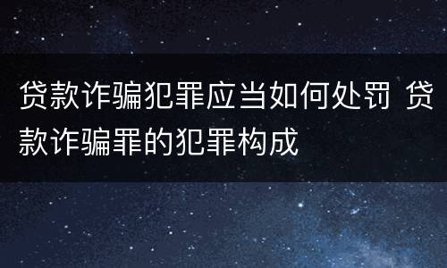贷款诈骗犯罪应当如何处罚 贷款诈骗罪的犯罪构成