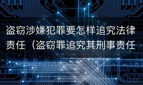 盗窃涉嫌犯罪要怎样追究法律责任（盗窃罪追究其刑事责任）