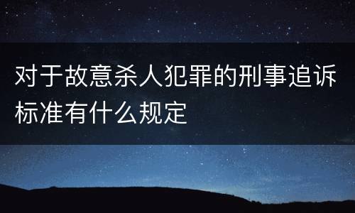 对于故意杀人犯罪的刑事追诉标准有什么规定