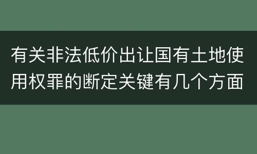 有关非法低价出让国有土地使用权罪的断定关键有几个方面
