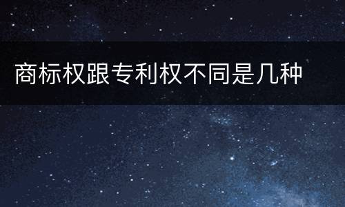 商标权跟专利权不同是几种