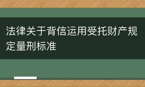 法律关于背信运用受托财产规定量刑标准