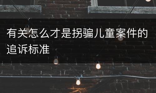 有关怎么才是拐骗儿童案件的追诉标准