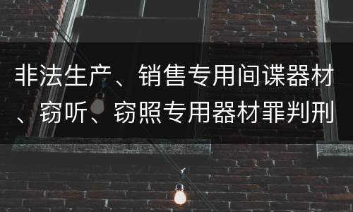 非法生产、销售专用间谍器材、窃听、窃照专用器材罪判刑标准细分