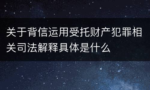 关于背信运用受托财产犯罪相关司法解释具体是什么