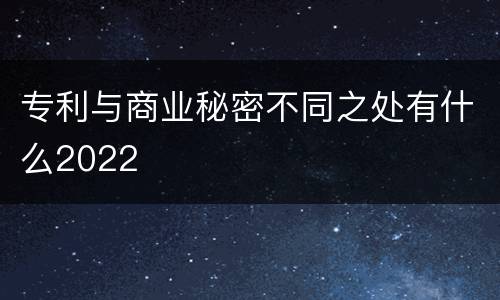 专利与商业秘密不同之处有什么2022