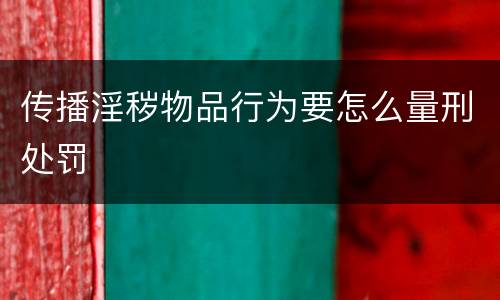传播淫秽物品行为要怎么量刑处罚