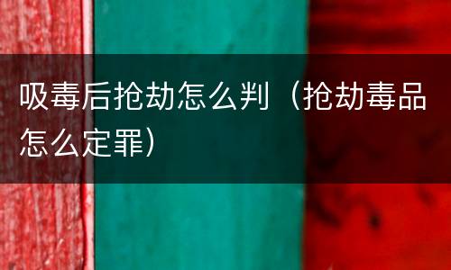 吸毒后抢劫怎么判（抢劫毒品怎么定罪）