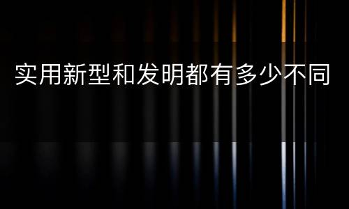 实用新型和发明都有多少不同