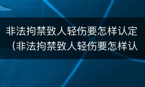 非法拘禁致人轻伤要怎样认定（非法拘禁致人轻伤要怎样认定标准）