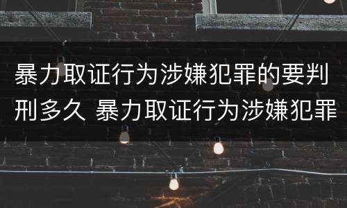 暴力取证行为涉嫌犯罪的要判刑多久 暴力取证行为涉嫌犯罪的要判刑多久呢