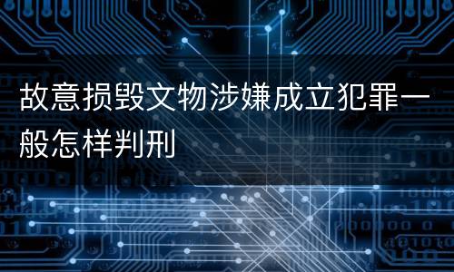 故意损毁文物涉嫌成立犯罪一般怎样判刑