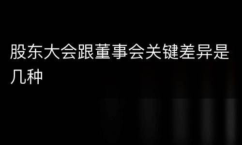 股东大会跟董事会关键差异是几种