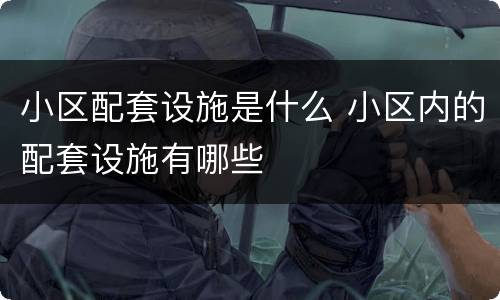 小区配套设施是什么 小区内的配套设施有哪些