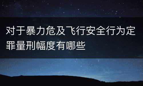 对于暴力危及飞行安全行为定罪量刑幅度有哪些