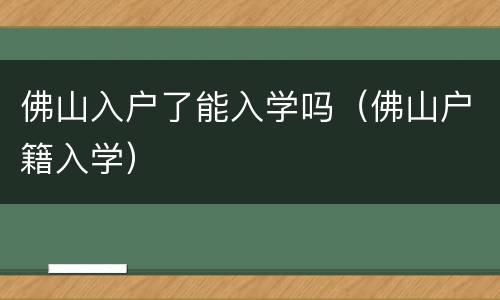 佛山入户了能入学吗（佛山户籍入学）
