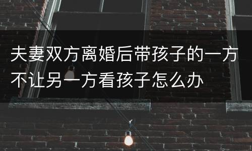夫妻双方离婚后带孩子的一方不让另一方看孩子怎么办