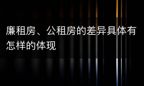 廉租房、公租房的差异具体有怎样的体现