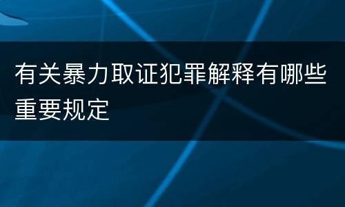 有关暴力取证犯罪解释有哪些重要规定