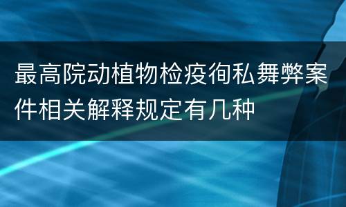 最高院动植物检疫徇私舞弊案件相关解释规定有几种