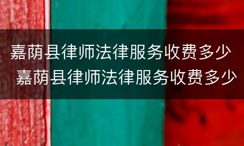 嘉荫县律师法律服务收费多少 嘉荫县律师法律服务收费多少钱一个月