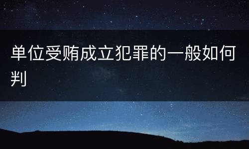 单位受贿成立犯罪的一般如何判