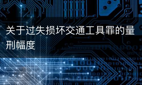 关于过失损坏交通工具罪的量刑幅度