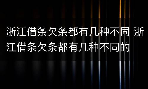 浙江借条欠条都有几种不同 浙江借条欠条都有几种不同的