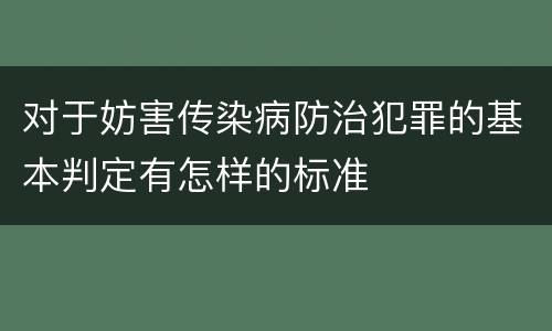 对于妨害传染病防治犯罪的基本判定有怎样的标准