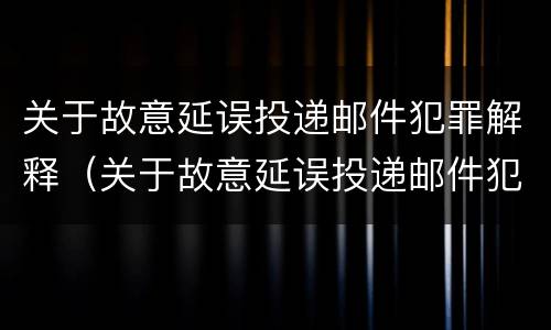 关于故意延误投递邮件犯罪解释（关于故意延误投递邮件犯罪解释的规定）