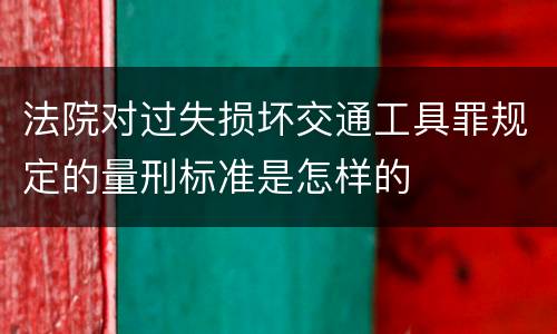 法院对过失损坏交通工具罪规定的量刑标准是怎样的