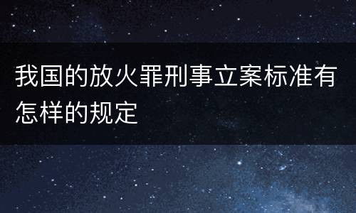 我国的放火罪刑事立案标准有怎样的规定