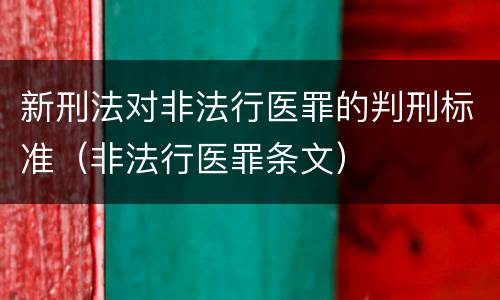 新刑法对非法行医罪的判刑标准（非法行医罪条文）