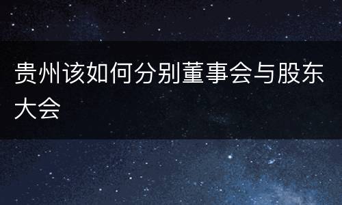 贵州该如何分别董事会与股东大会