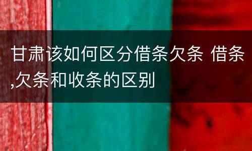 甘肃该如何区分借条欠条 借条,欠条和收条的区别