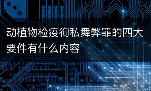 动植物检疫徇私舞弊罪的四大要件有什么内容