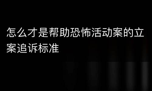 怎么才是帮助恐怖活动案的立案追诉标准
