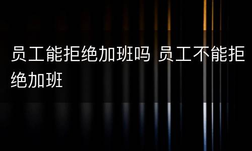 员工能拒绝加班吗 员工不能拒绝加班
