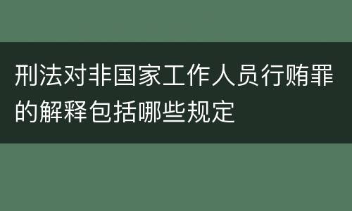 刑法对非国家工作人员行贿罪的解释包括哪些规定